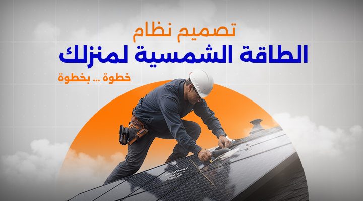تصميم نظام الطاقة الشمسية لمنزلك خطوة بخطوة
